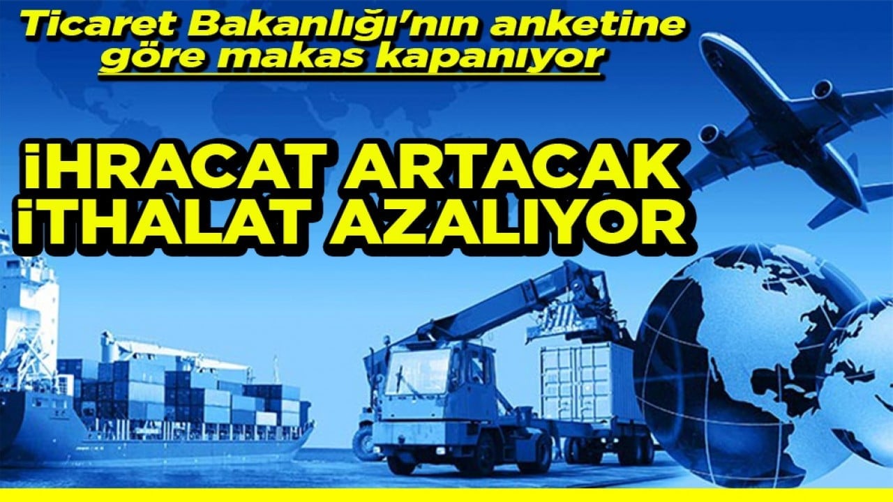 Ticaret Bakanlığı'nın anketine göre makas kapanıyor İhracat artacak ithalat azalıyor