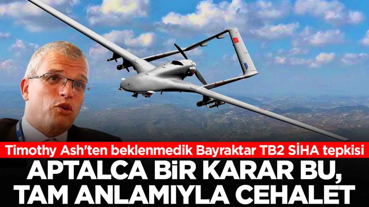 Timothy Ash'ten beklenmedik Bayraktar TB2 SİHA tepkisi: Aptalca bir karar bu, tam anlamıyla cehalet