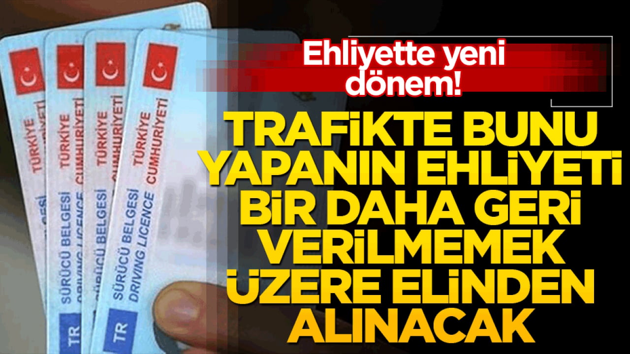 Trafikte bunu yapanın ehliyeti bir daha geri verilmemek üzere elinden alınacak!