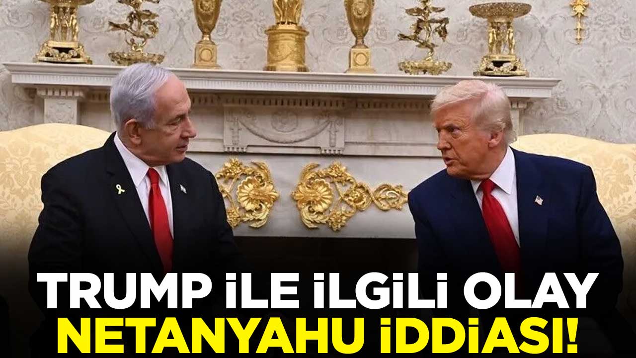 Trump ile ilgili olay Netanyahu iddiası!