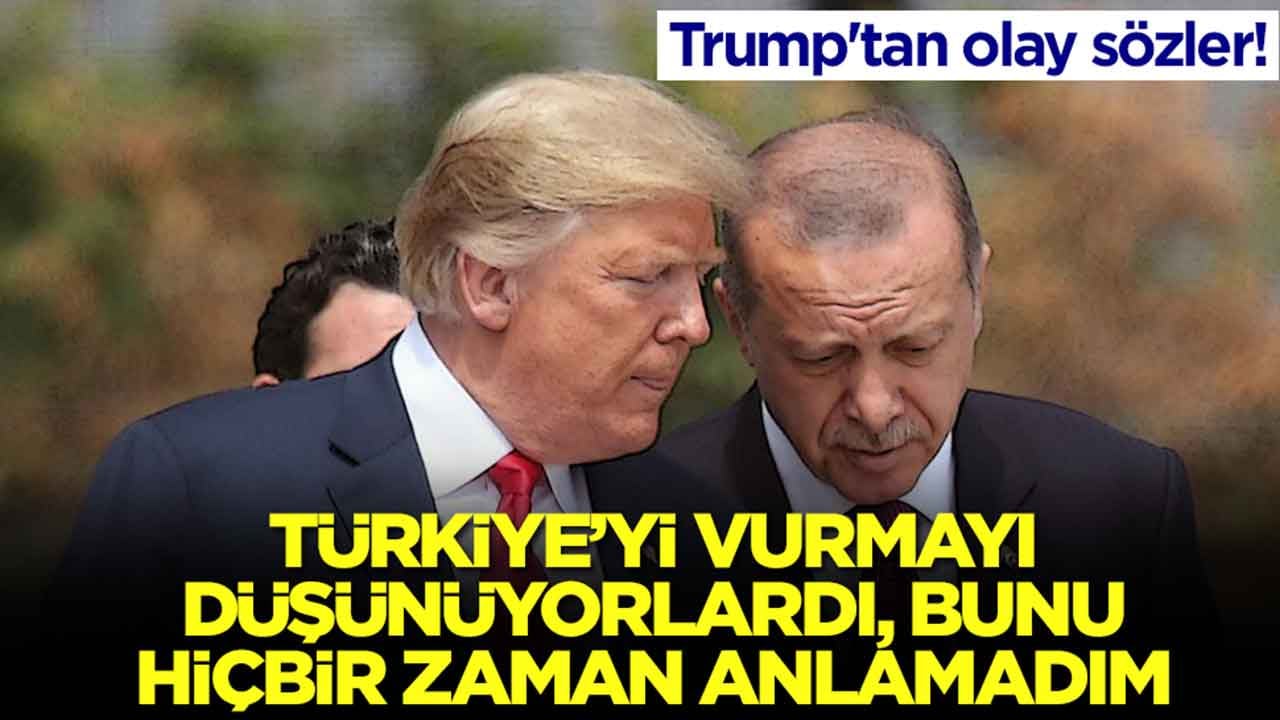 Trump'tan olay sözler: Türkiye'yi vurmayı düşünüyorlardı, bunu hiçbir zaman anlayamadım
