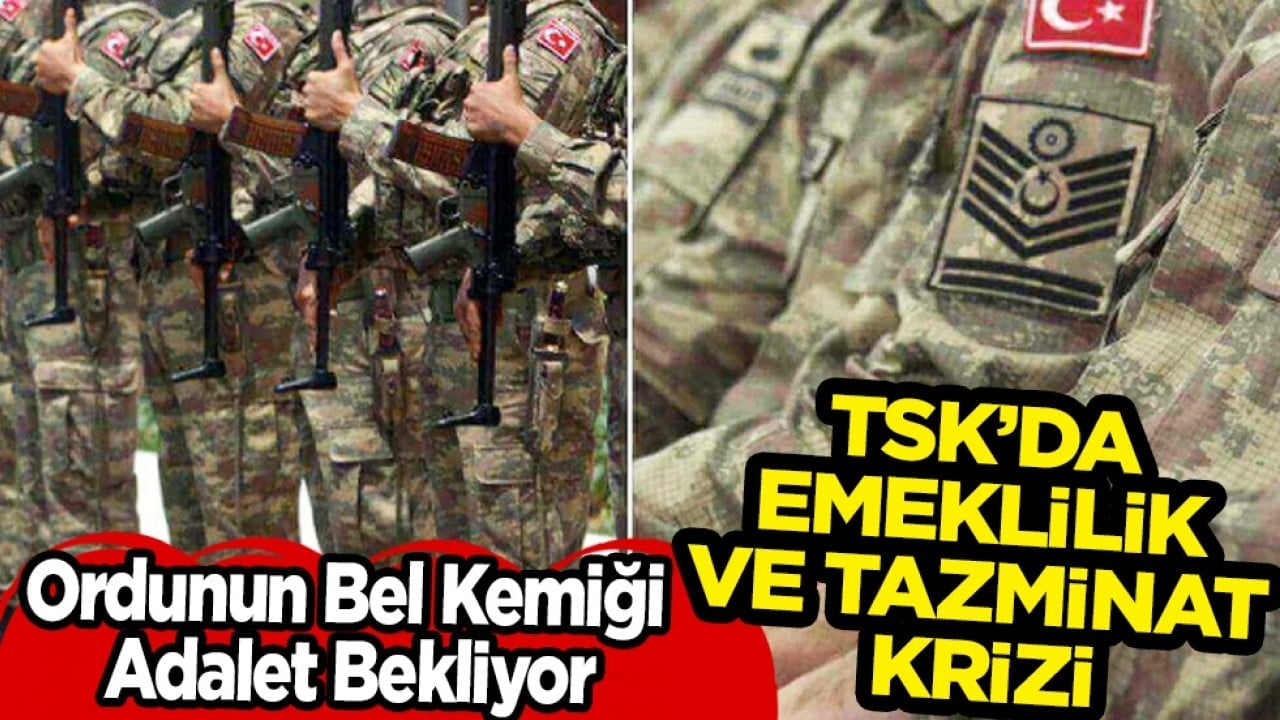 TSK’da Emeklilik ve Tazminat Krizi: 'Ordunun Bel Kemiği Adalet Bekliyor'