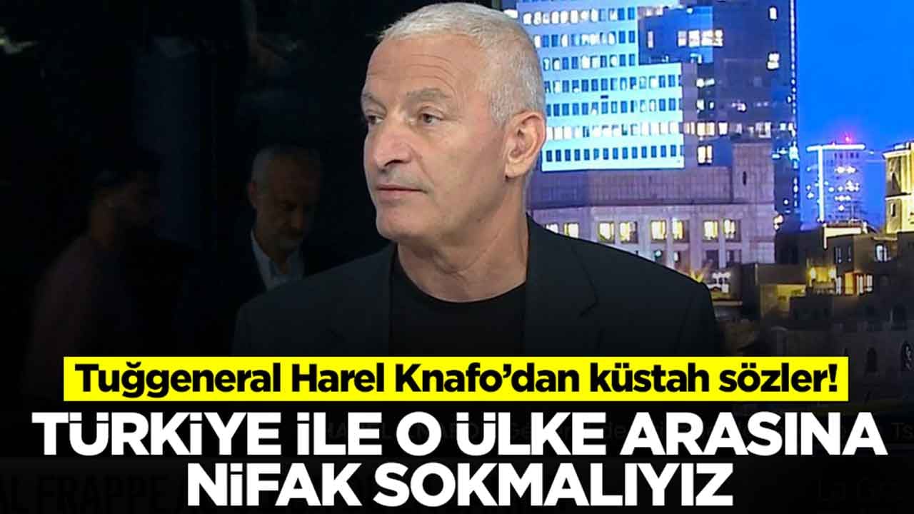 Tuğgeneral Harel Knafo: Türkiye ile o ülkenin arasına nifak sokmalıyız