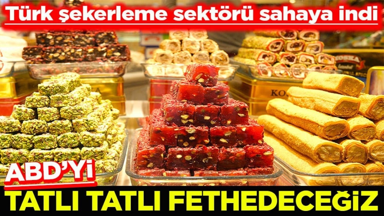 Türk şekerleme sektörü sahaya indi ABD’yi tatlı tatlı fethedeceğiz
