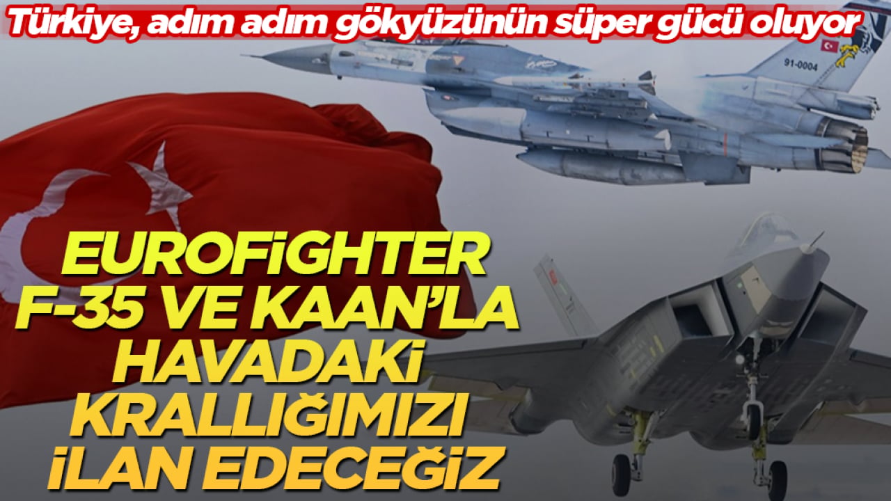 Türkiye, adım adım gökyüzünün süper gücü oluyor!Eurofighter, F-35 ve KAAN’la havadaki krallığımızı ilan edeceğiz