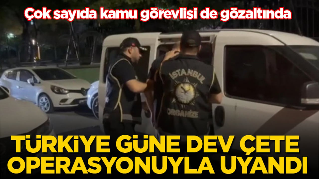 Türkiye güne dev çete operasyonuyla uyandı! Çok sayıda kamu görevlisi de gözaltında