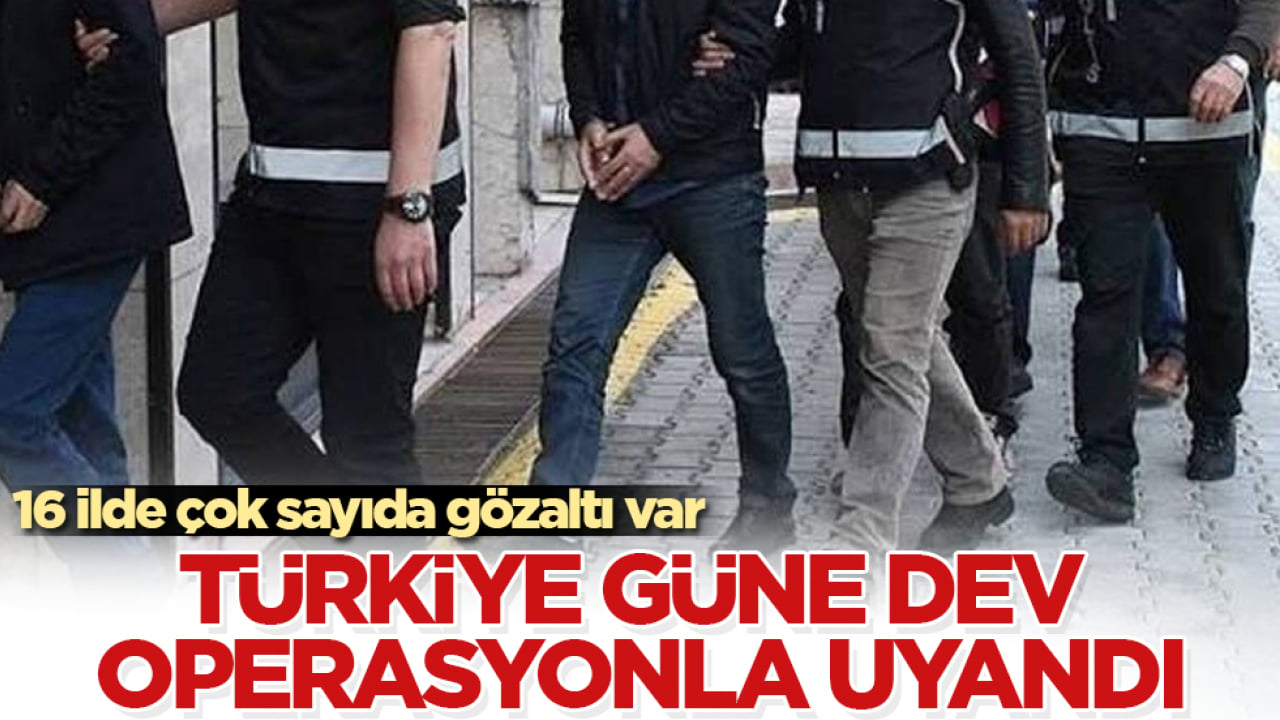 Türkiye güne dev operasyonla uyandı! 16 ilde çok sayıda gözaltı var