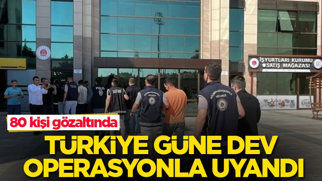 Türkiye güne dev operasyonla uyandı: 80 kişi gözaltında