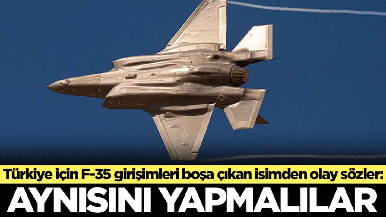 Türkiye için F-35 girişimleri boşa çıkan isimden olay sözler: Aynısını yapmalılar
