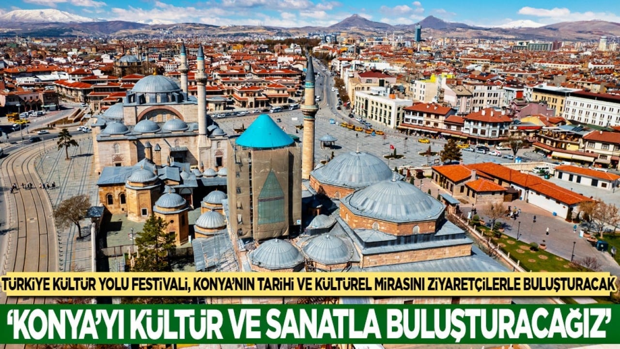Türkiye Kültür Yolu Festivali, Konya'nın tarihi ve kültürel mirasını ziyaretçilerle buluşturacak