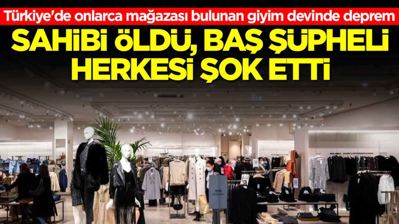 Türkiye'de onlarca mağazası bulunan giyim devinde deprem: Sahibi öldü, baş şüpheli herkesi şok etti