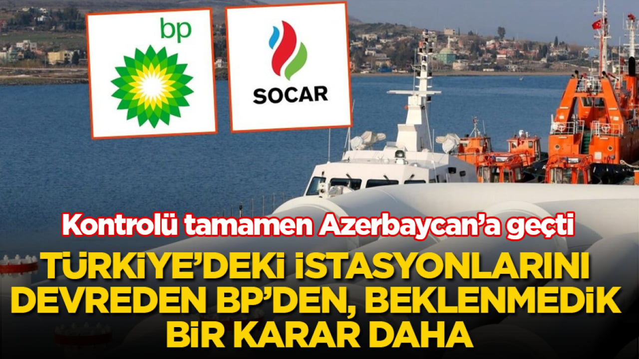 Türkiye’deki istasyonlarını Petrol Ofisi’ne devreden BP’den, beklenmedik bir karar daha: Kontrolü tamamen Azerbaycan’a geçti