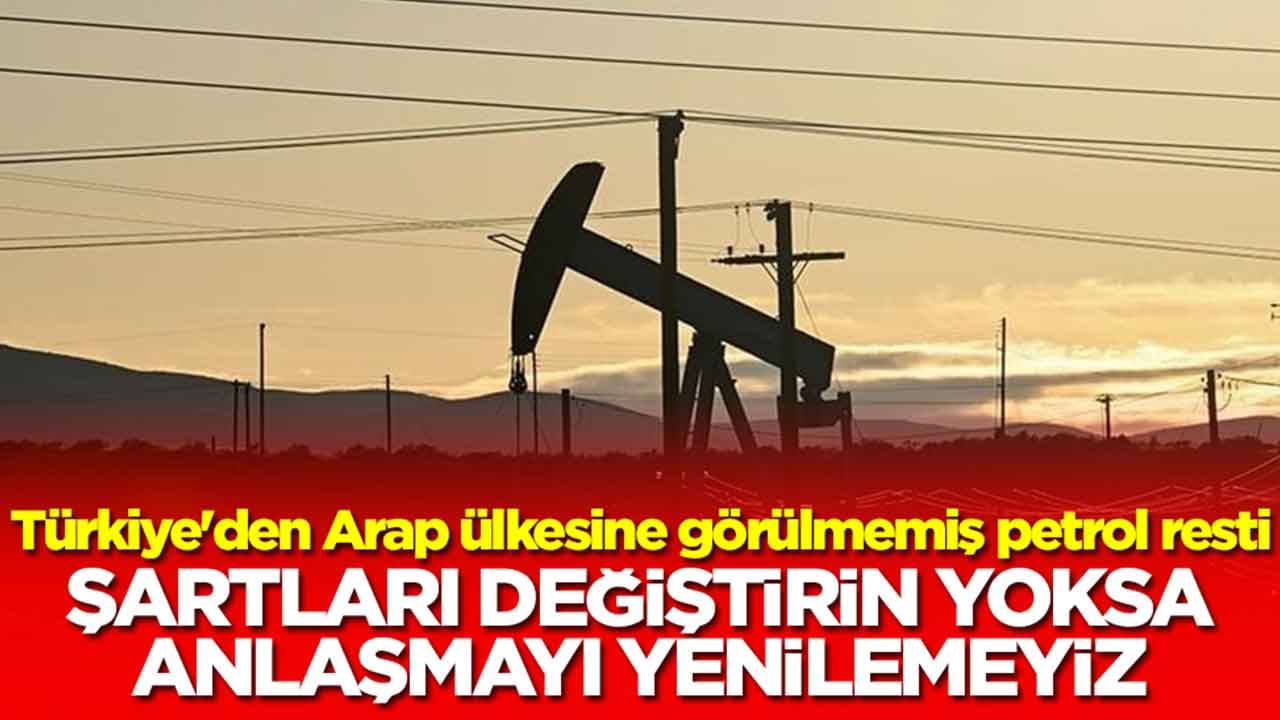 Türkiye'den Arap ülkesine görülmemiş petrol resti: Şartları değiştirin yoksa anlaşmayı yenilemeyiz