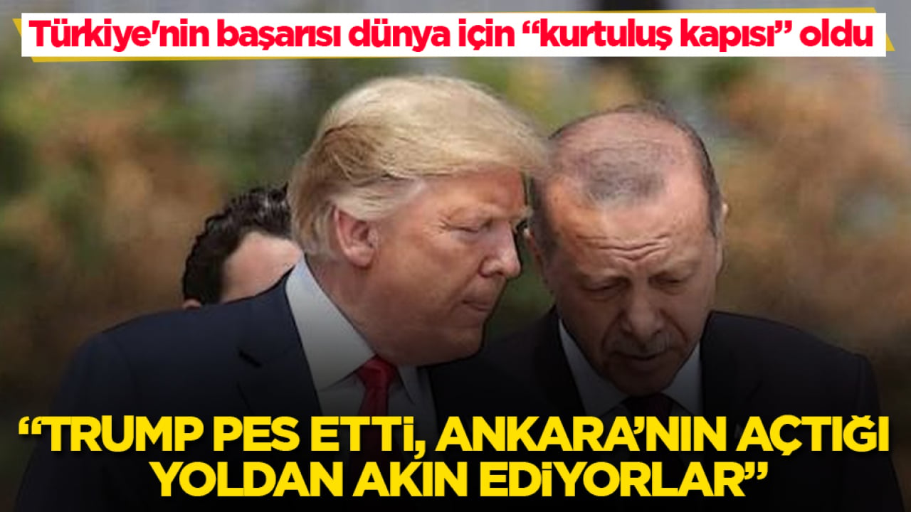 Türkiye'nin başarısı dünya için "kurtuluş kapısı" oldu! "Trump pes etti, Ankara’nın açtığı yoldan akın ediyorlar"