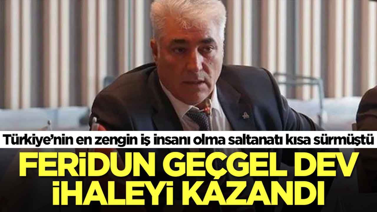 Türkiye’nin en zengin iş insanı olma saltanatı kısa sürmüştü: Feridun Geçgel dev ihaleyi kazandı