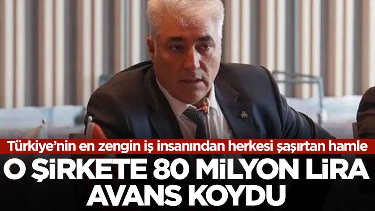 Türkiye’nin en zengin iş insanından herkesi şaşırtan hamle: O şirkete 80 milyon lira avans koydu