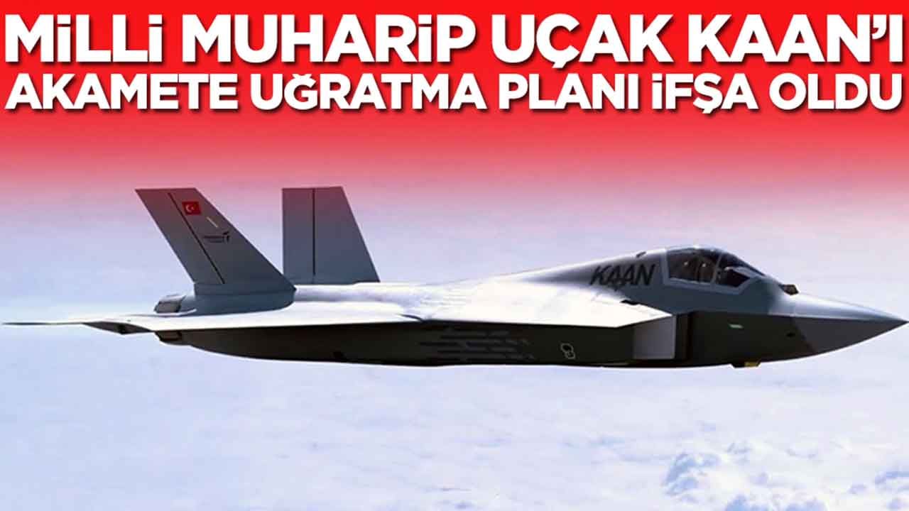 Türkiye'nin milli muharip uçak Kaan'ını akamete uğratma planı ifşa oldu