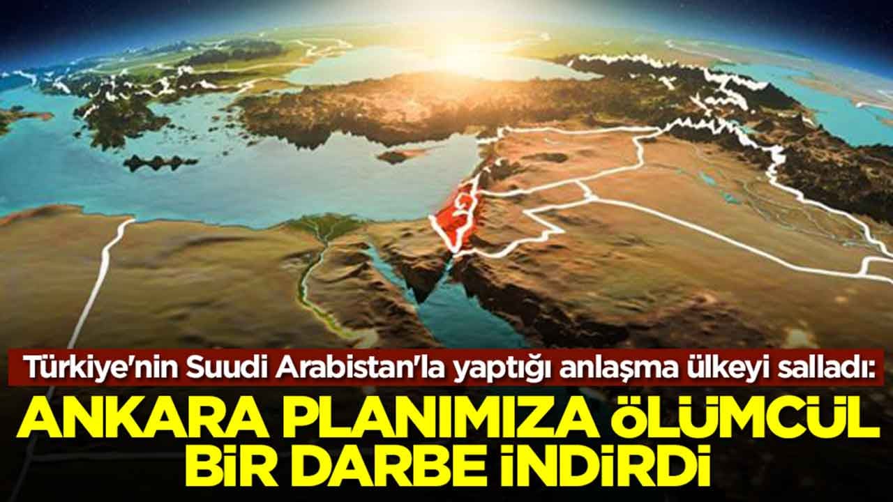 Türkiye'nin Suudi Arabistan'la yaptığı anlaşma ülkeyi salladı: Ankara planımıza ölümcül bir darbe vurdu
