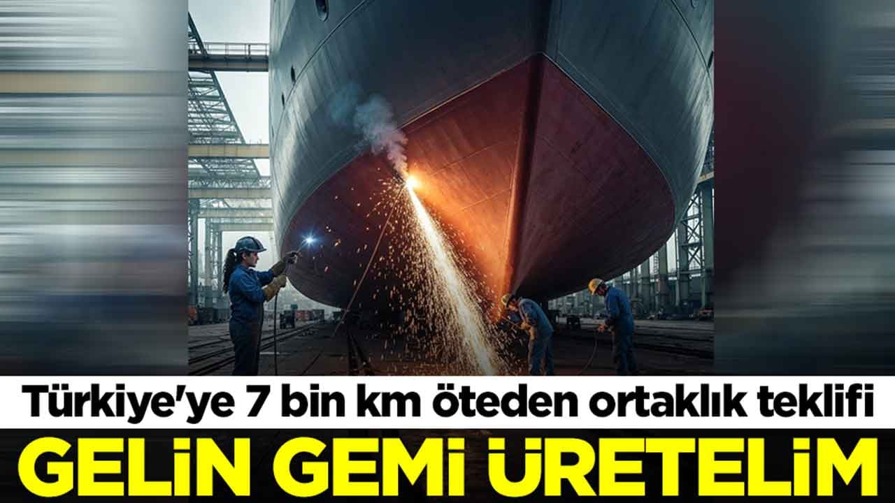 Türkiye'ye 7 bin km öteden ortaklık teklifi: Gelin gemi üretelim