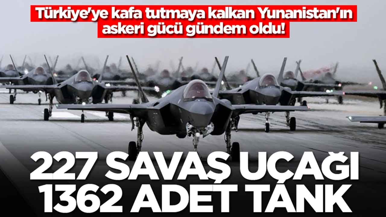Türkiye'ye kafa tutmaya kalkan Yunanistan'ın askeri gücü gündem oldu: 227 savaş uçağı, 1362 adet tank