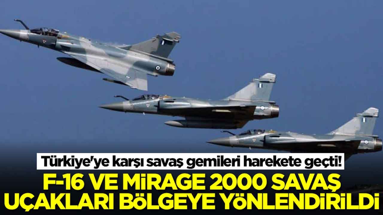 Türkiye'ye karşı savaş gemileri harekete geçti: F-16 ve Mirage 2000-5 savaş uçakları böleye yönlendirildi