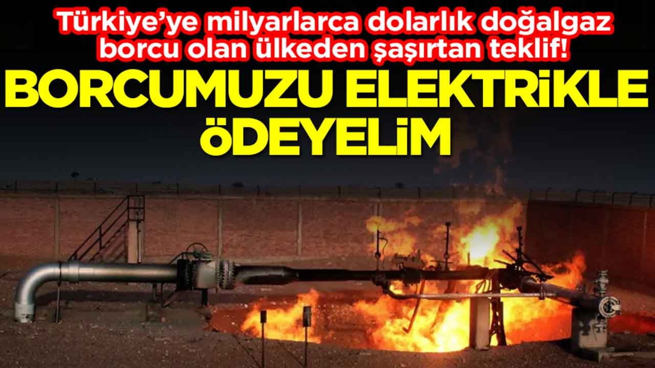 Türkiye’ye milyarlarca dolarlık doğalgaz borcu olan ülkeden şaşırtan teklif: Borcumuzu elektrikle ödeyelim