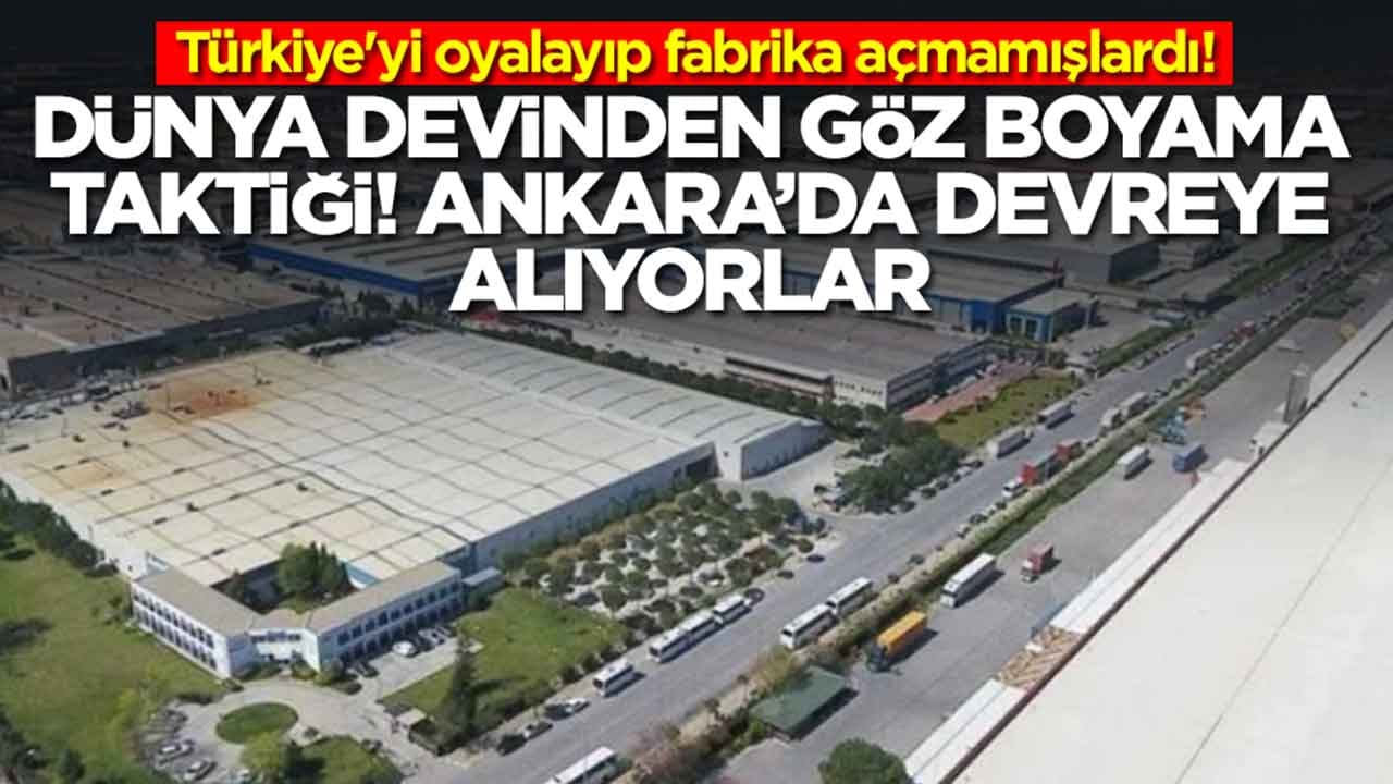 Türkiye'yi oyalayıp fabrika açmamışlardı: Dünya devinden göz boyama taktiği, Ankara'da devreye alıyorlar