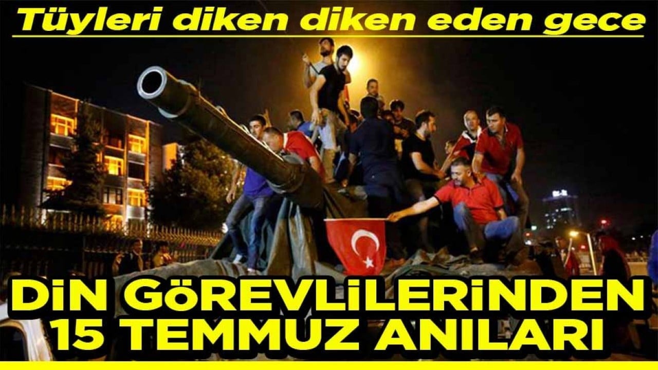 Tüyleri diken diken eden gece Din görevlilerinden 15 Temmuz anıları