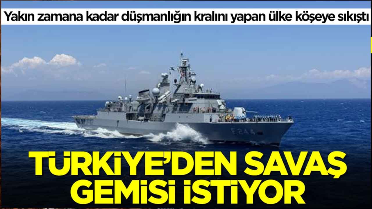 Yakın zamana kadar düşmanlığın kralını yapan ülke köşeye sıkıştı: Türkiye'den savaş gemisi istiyor