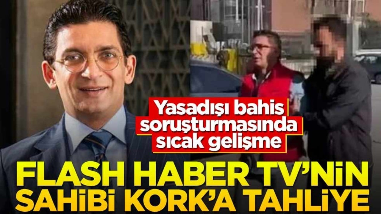 Yasadışı bahis soruşturmasında sıcak gelişme! Flash Haber TV'nin sahibi Kork’a tahliye
