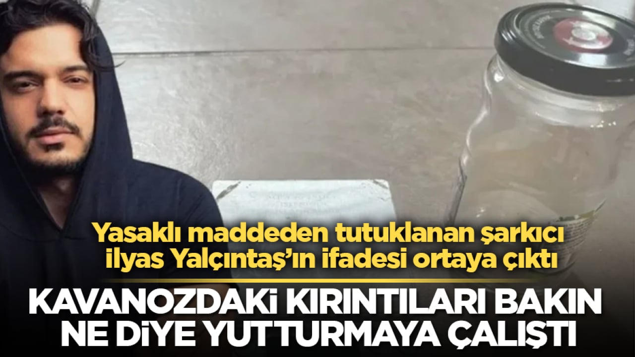 Yasaklı maddeden tutuklanan şarkıcı İlyas Yalçıntaş’ın ifadesi ortaya çıktı! Kavanozdaki kırıntıları bakın ne diye yutturmaya çalıştı