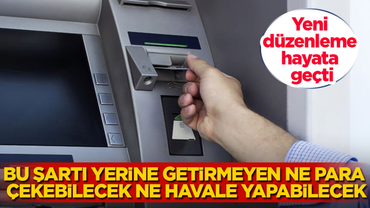 Yeni düzenleme hayata geçti! Bu şartı yerine getirmeyen ne para çekebilecek ne havale yapabilecek