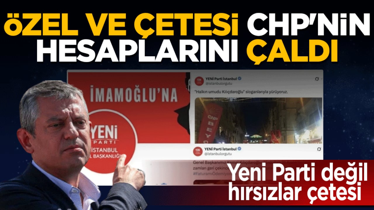 Yeni Parti değil, hırsızlar çetesi: Özel ve avaneleri CHP’nin hesaplarını çaldı