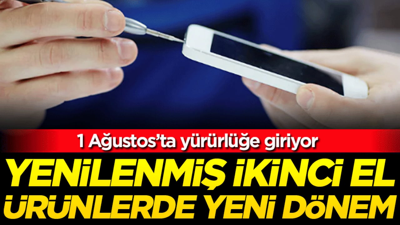 Yenilenmiş ikinci el ürünlerde yeni dönem! 1 Ağustos'ta yürürlüğe gidiyor!