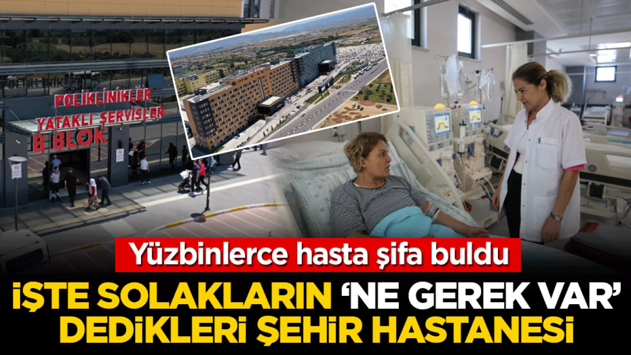 Yüzbinlerce hasta şifa buldu! İşte solakların ‘ne gerek var’ dedikleri şehir hastanesi