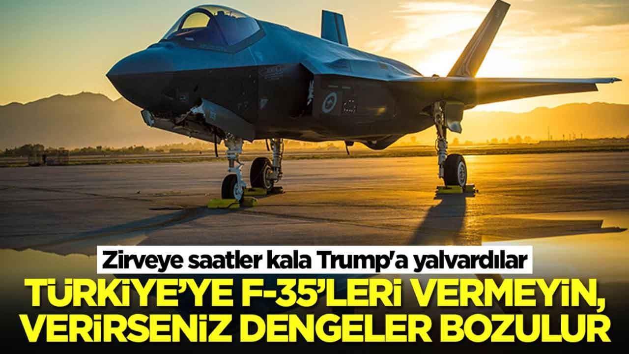 Zirveye saatler kala Trump'a yalvardılar: Türkiye'ye F-35'leri vermeyin, verirseniz dengeler bozulur