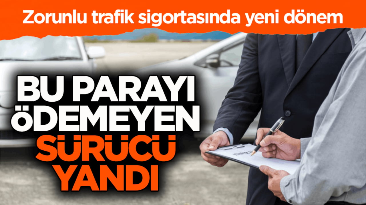 Zorunlu trafik sigortasında yeni dönem! Bu parayı ödemeyen sürücü yandı