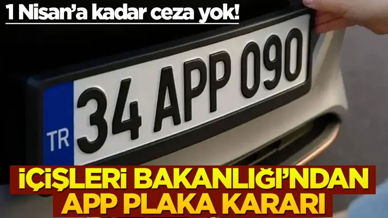 1 Nisan’a kadar ceza yok! İçişleri Bakanlığı’ndan APP plaka kararı