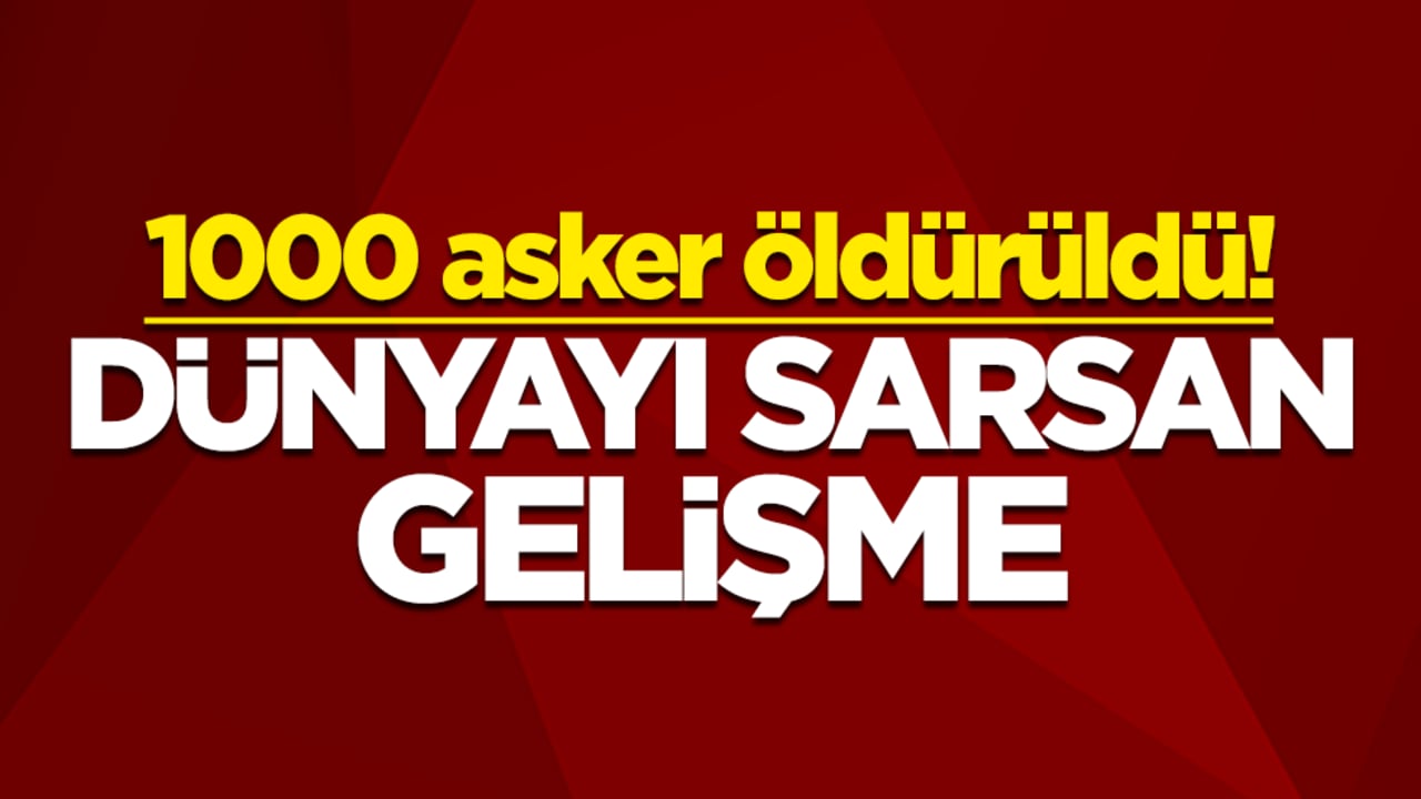 1000 asker öldürüldü! Dünyayı sarsan gelişme