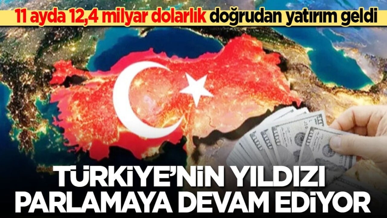 11 ayda 12,4 milyar dolarlık doğrudan yatırım geldi: Türkiye’nin yıldızı parlamaya devam ediyor