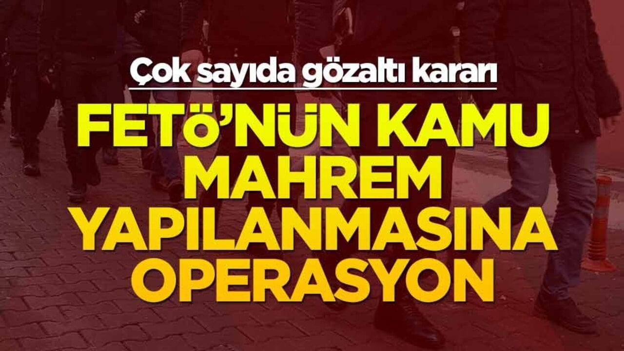 11 ilde FETÖ'nün kamu mahrem yapılanmasına operasyon
