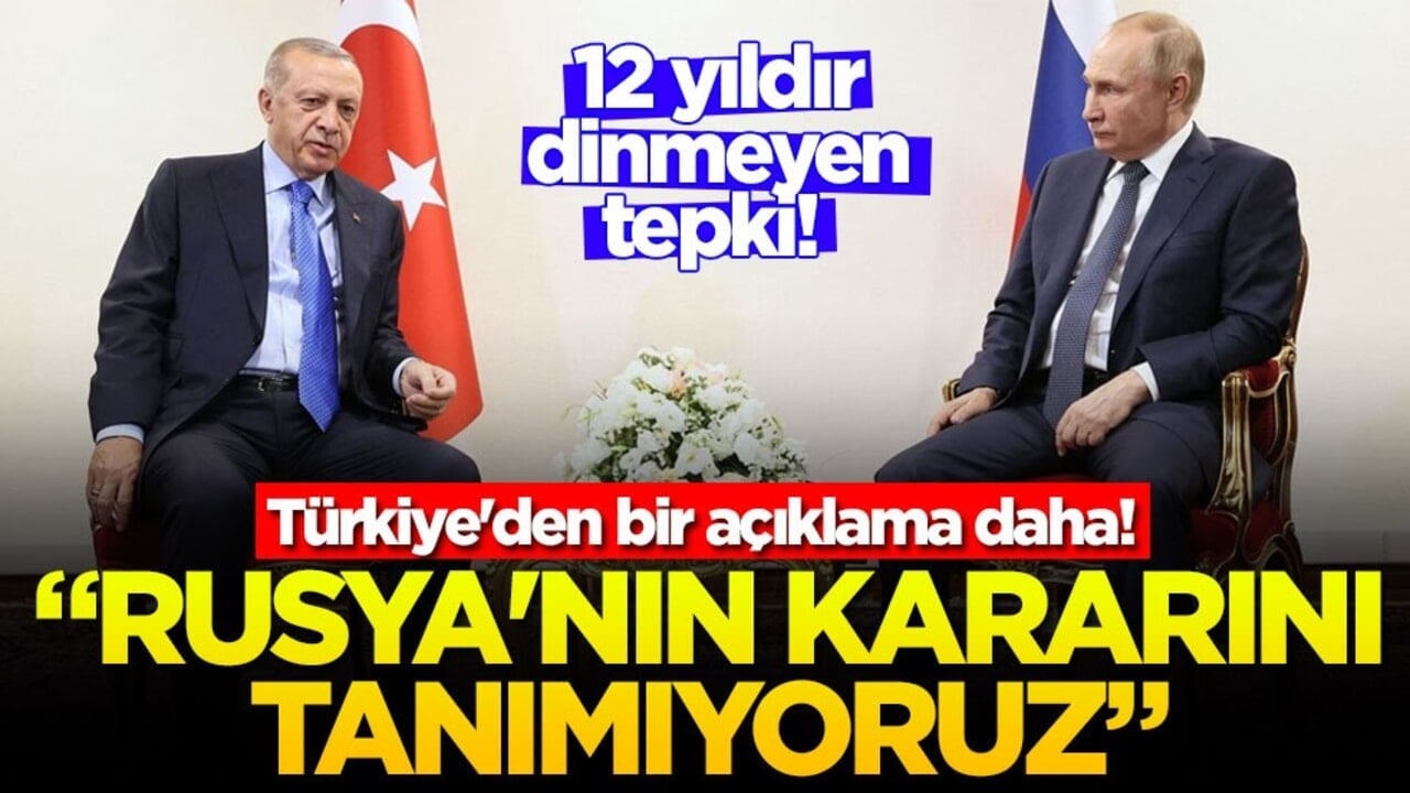 12 yıldır dinmeyen tepki! Türkiye'den bir açıklama daha! "Rusya'nın kararını tanımıyoruz'