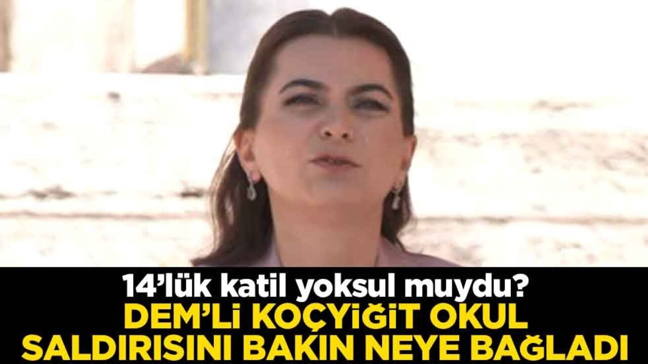 14’lük katil yoksul muydu? DEM’li Koçyiğit okul saldırısını bakın neye bağladı