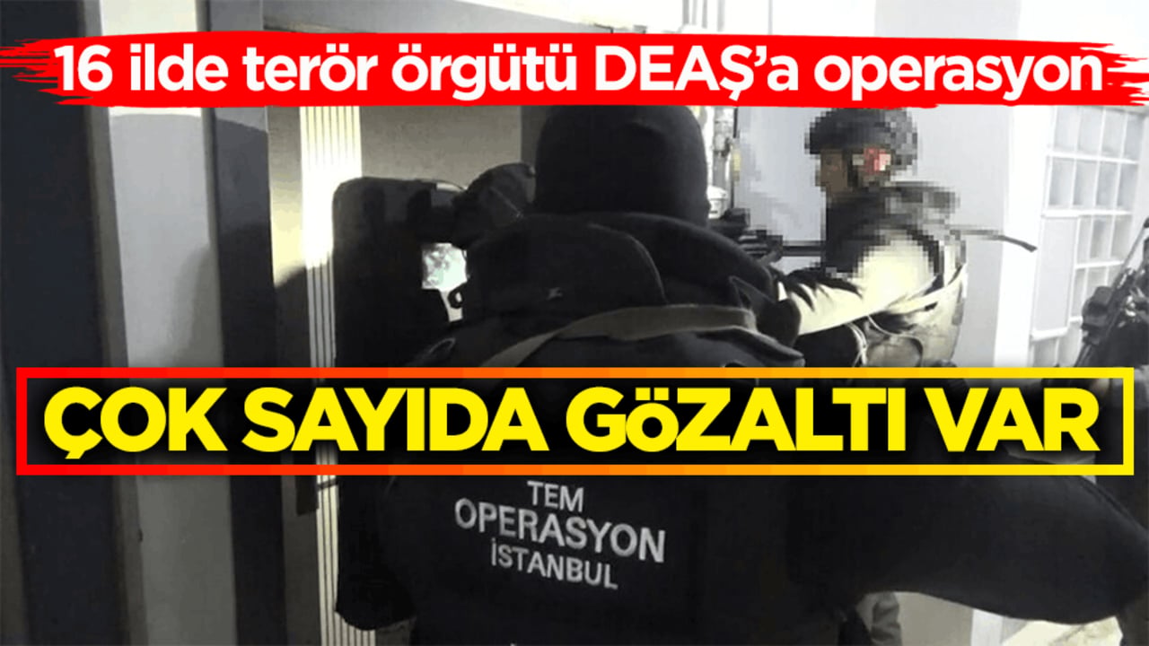 16 ilde terör örgütü DEAŞ’a operasyon! Çok sayıda gözaltı var