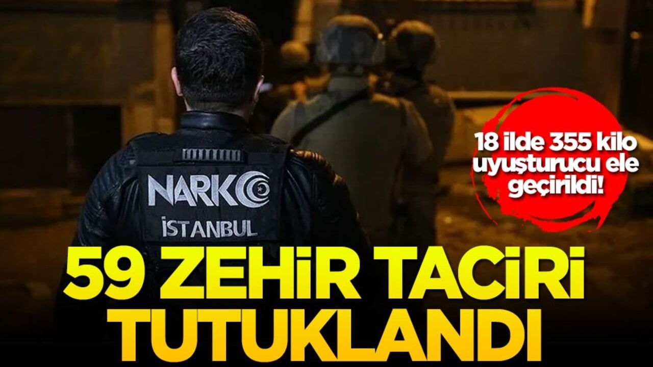 18 ilde 355 kilo uyuşturucu ele geçirildi! 59 zehir taciri tutuklandı