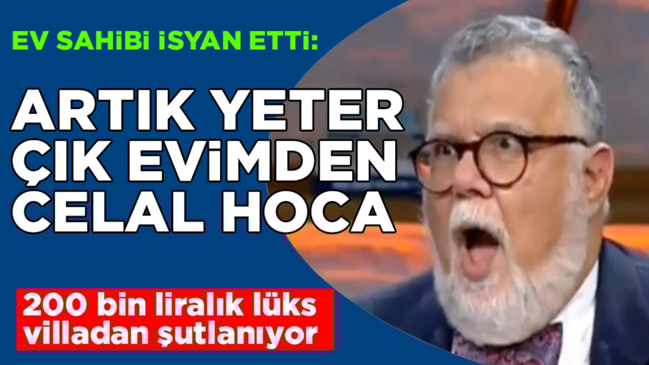 200 bin liralık lüks villadan şutlanıyor! Ev sahibi isyan etti: Artık yeter, çık evimden Celal Hoca