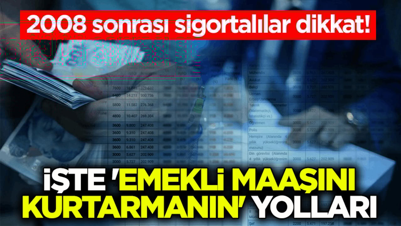 2008 sonrası sigortalılar dikkat! İşte 'emekli maaşını kurtarmanın' yolları
