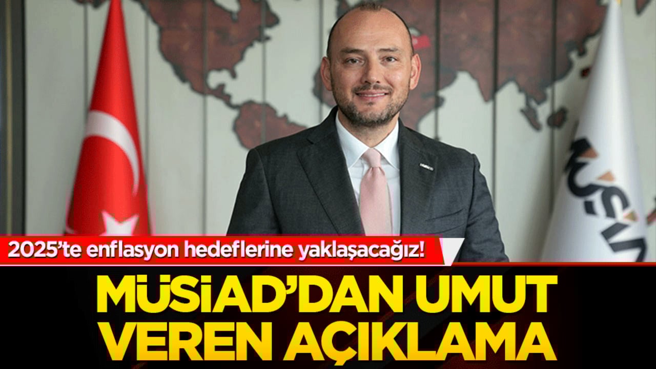 2025’te enflasyon hedeflerine yaklaşacağız! MÜSİAD’dan umut veren açıklama