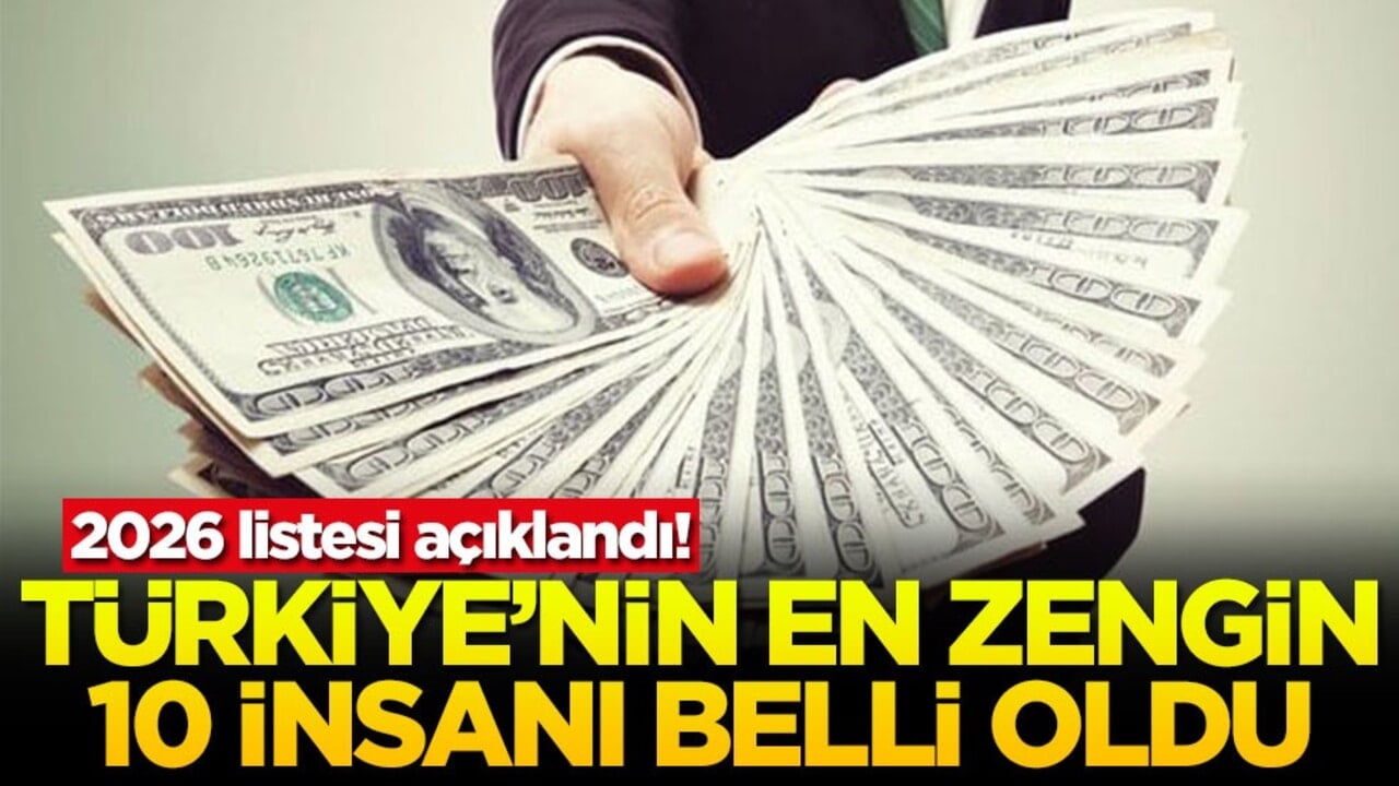 2026 listesi açıklandı! Türkiye'nin en zengin 10 insanı belli oldu