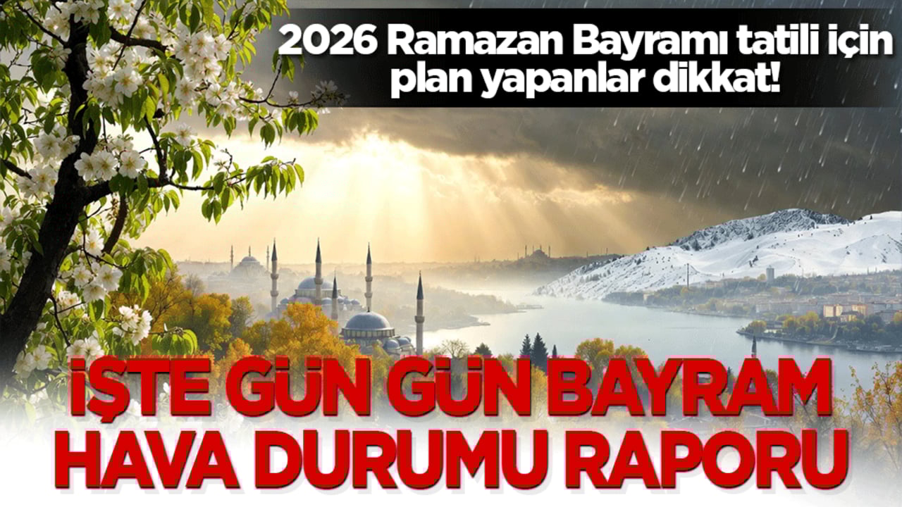 2026 Ramazan Bayramı tatili için plan yapanlar dikkat! İşte gün gün bayram hava durumu raporu: